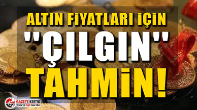 Altın fiyatları için ''çılgın'' tahmin!