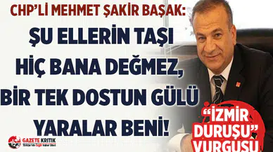 CHP'li Başak: Şu ellerin taşı hiç bana değmez, bir tek dostun gülü yaralar beni