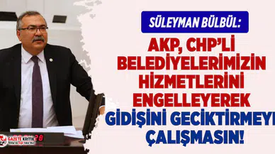 CHP'li Bülbül: AKP, CHP'li Belediyelerimizin Hizmetlerini Engelleyerek Gidişini Geciktirmeye Çalışmasın!