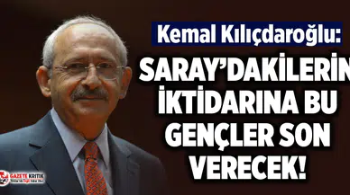 CHP Lideri Kılıçdaroğlu: Saray’dakilerin iktidarına bu gençler son verecek