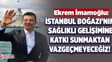 Ekrem İmamoğlu: İstanbul Boğazı'nın sağlıklı gelişimine katkı sunmaktan vazgeçmeyeceğiz