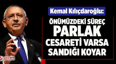 Kılıçdaroğlu: Önümüzdeki süreç parlak, cesareti varsa sandığı koyar