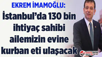 Ekrem İmamoğlu: İstanbul’da 130 bin ihtiyaç sahibi ailemizin evine kurban eti ulaşacak