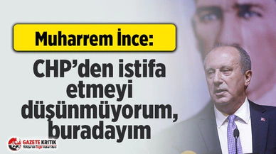 Muharrem İnce: CHP’den istifa etmeyi düşünmüyorum, buradayım