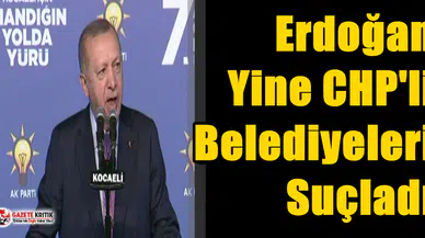 Erdoğan Yine CHP'li Belediyeleri Suçladı