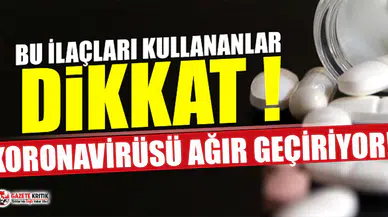 ''Bu ilaçları kullananlar Covid-19'u daha ağır geçiriyor''