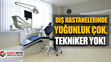 CHP'li Gamze Akkuş İlgezdi,: Diş hastanelerinde yoğunluk çok, tekniker yok!