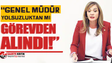 CHP'li Gamze Akkuş İlgezdi: Genel Müdür yolsuzluktan mı görevden alındı?