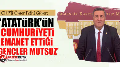 CHP'li Gürer:  “Atatürk’ün Cumhuriyeti emanet ettiği gençler mutsuz ”