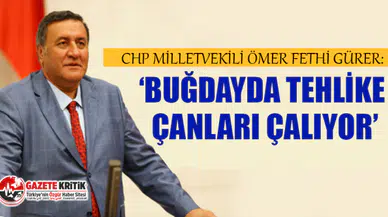 CHP'li Gürer: “İçeride kuraklık ve dışarıda artan fiyatlar buğdayda sorun yaratabilir”