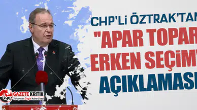 CHP'li Öztrak'tan ''apar topar erken seçim'' açıklaması