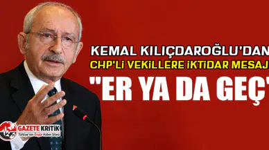 Kılıçdaroğlu'dan CHP'li vekillere iktidar mesajı: ''Er ya da geç''