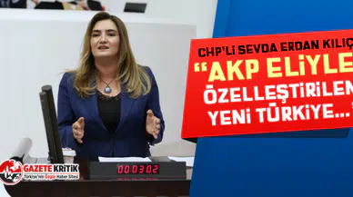 CHP'li Sevda Erdan Kılıç: “AKP eliyle özelleştirilen yeni Türkiye...”