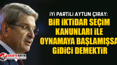 İYİ Partili Aytun Çıray: Bir iktidar seçim kanunları ile oynamaya başlamışsa gidici demektir