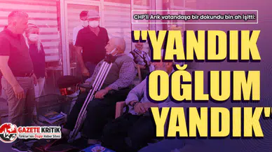 CHP'li Arık İncesu'da bir dokundu bin ah işitti: "Yandık oğlum yandık"
