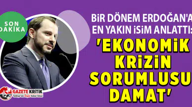 Bir dönem Erdoğan'a en yakın isim anlattı: 'Ekonomik krizin sorumlusu damat'