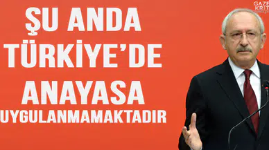 Kemal Kılıçdaroğlu: Şu anda Türkiye'de Anayasa uygulanmamaktadır