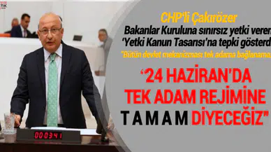 CHP'li Çakırözer Bakanlar Kuruluna sınırsız yetki veren 'Yetki Kanun Tasarısı'na tepki gösterdi