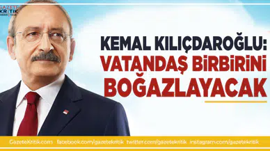 Kemal Kılıçdaroğlu: Vatandaş birbirini boğazlayacak