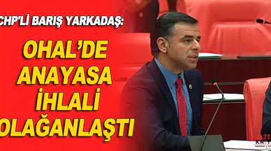CHP'Lİ BARIŞ YARKADAŞ: OHAL'DE ANAYASA İHLALİ OLAĞANLAŞTI