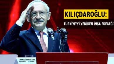 Kılıçdaroğlu: Türkiye'yi yeniden inşa edeceğiz