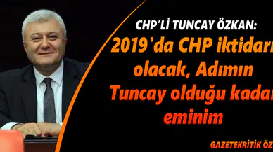 CHP'Lİ TUNCAY ÖZKAN : 2019'da CHP iktidarı olacak, Adımın Tuncay olduğu kadar eminim.