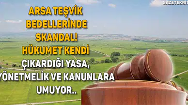 ARSA TEŞVİK BEDELLERİNDE SKANDAL! HÜKUMET KENDİ ÇIKARDIĞI YASA, YÖNETMELİK VE KANUNLARA UMUYOR..
