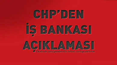 CHP'DEN İŞ BANKASI AÇIKLAMASI