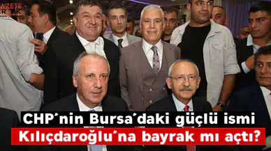 CHP'nin Bursa'daki güçlü ismi Kılıçdaroğlu'na bayrak mı açtı?