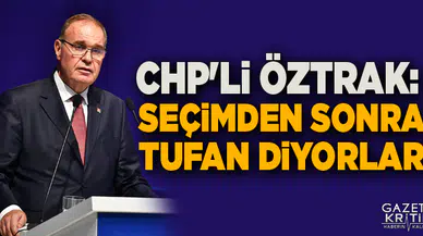 CHP'Lİ ÖZTRAK: SEÇİMDEN SONRA TUFAN DİYORLAR