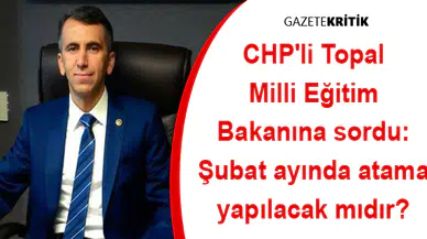 CHP'li Topal Milli Eğitim Bakanına sordu: Şubat ayında atama yapılacak mıdır?
