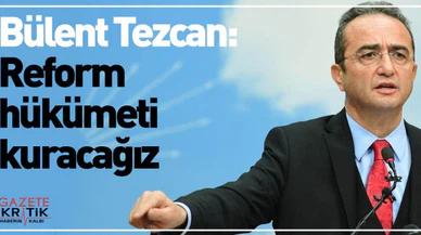 Tezcan: Reform hükümeti kuracağız