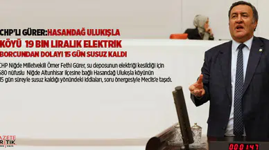 CHP'li Gürer:Hasandağ Ulukışla köyü  19 bin liralık elektrik borcundan dolayı 15 gün susuz kaldı