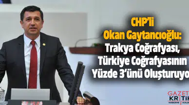 CHP'li Okan Gaytancıoğlu:Trakya Coğrafyası, Türkiye Coğrafyasının Yüzde 3'ünü Oluşturuyor