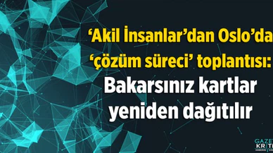 'Akil İnsanlar'dan Oslo'da 'çözüm süreci' toplantısı: Bakarsınız kartlar yeniden dağıtılır