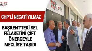 CHP'Lİ NECATİ YILMAZ, BAŞKENT'TEKİ SEL FELAKETİNİ ÇİFT ÖNERGEYLE MECLİS'E TAŞIDI