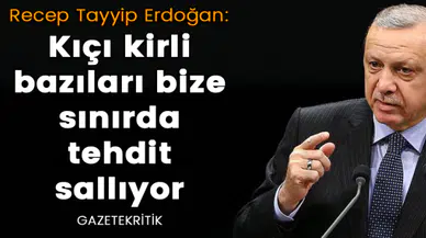 Erdoğan: Kıçı kirli bazıları bize sınırda tehdit sallıyor