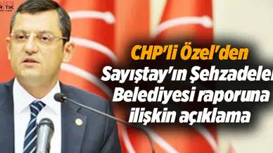CHP'li Özel'den Sayıştay'ın Şehzadeler Belediyesi raporuna ilişkin açıklama