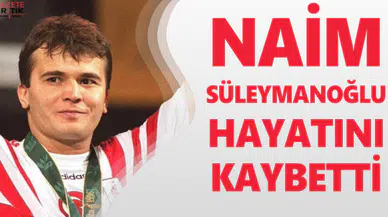 Naim Süleymanoğlu hayatını kaybetti