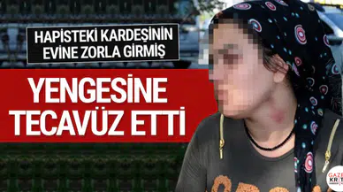 Kardeşi hapiste! Zorla eve girip yengesine tecavüz etti