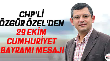 CHP'Lİ ÖZGÜR ÖZEL'DEN 29 EKİM CUMHURİYET BAYRAMI MESAJI