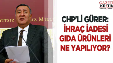 CHP'Lİ GÜRER: İHRAÇ İADESİ GIDA ÜRÜNLERİ NE YAPILIYOR?