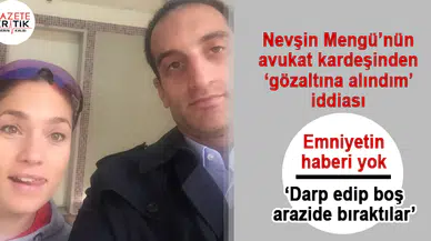 Nevşin Mengü'nün avukat kardeşinden 'gözaltına alındım' iddiası