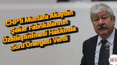 CHP'li Mustafa Akaydın Şeker Fabrikalarının Özelleştirilmesi Hakkında Soru Önergesi Verdi