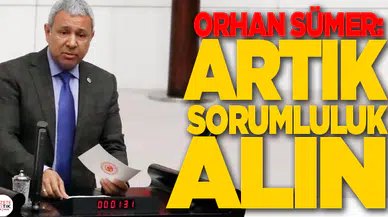 CHP'Lİ ORHAN SÜMER: ARTIK SORUMLULUK ALIN