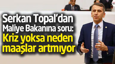 Serkan Topal'dan Maliye Bakanına soru: Kriz yoksa neden maaşlar artmıyor.