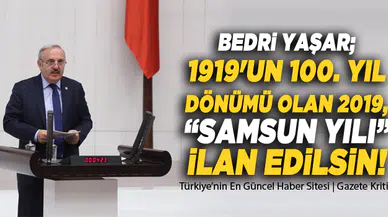 İYİ PARTİ SAMSUN MİLLETVEKİLİ BEDRİ YAŞAR; 1919'UN 100. YIL DÖNÜMÜ OLAN 2019, 'SAMSUN YILI' İLAN EDİLSİN!