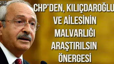 CHP'den, Kılıçdaroğlu ve ailesinin malvarlığı araştırılsın önergesi