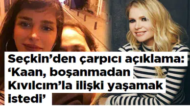 Seçkin'den çarpıcı açıklama: 'Kaan, boşanmadan Kıvılcım'la ilişki yaşamak istedi'
