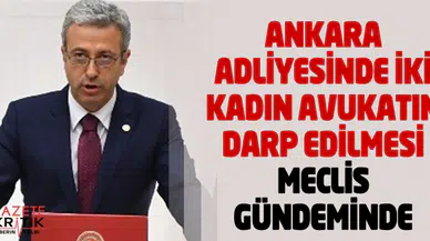 ANKARA ADLİYESİNDE İKİ KADIN AVUKATIN DARP EDİLMESİ MECLİS GÜNDEMİNDE